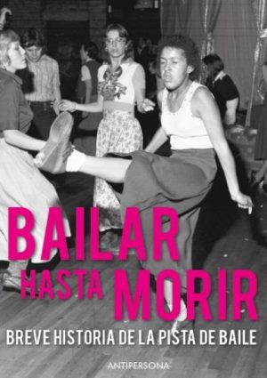 BAILAR HASTA MORIR - Breve historia de la pista de baile