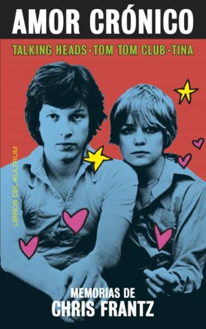 AMOR CRÓNICO. MEMORIAS DE CHRIS FRANTZ: TALKING HEADS, TOM TOM CLUB, TINA