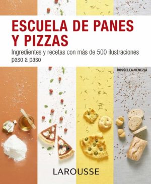 ESCUELA DE PANES Y PIZZAS - Ingredientes y recetas con más de 500 ilustraciones paso a paso