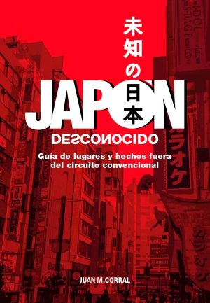 JAPÓN DESCONOCIDO - GUÍA DE LUGARES Y HECHOS FUERA DEL CIRCUITO CONVENCIONAL