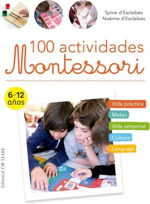 100 ACTIVIDADES MONTESSORI - Vida practica, mates, vida sensorial, cultura, lenguaje