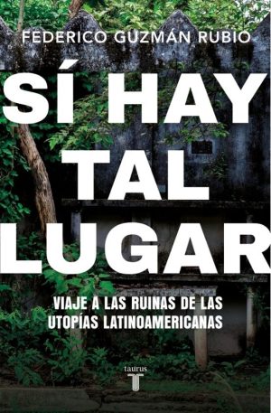 SÍ HAY TAL LUGAR - Viaje a las ruinas de las utopías latinoamericanas