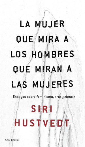 MUJER QUE MIRA A LOS HOMBRES QUE MIRAN A LAS MUJERES- ENSAYOS SOBRE FEMINISMO, ARTE Y CIENCIA