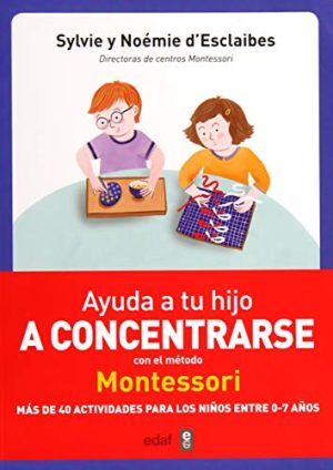 AYUDA A TU HIJO A CONCENTRARSE CON EL METODO MONTESSORI. MAS DE 40 ACTIVIDADES PARA LOS NIÑOS ENTRE 0-7 AÑOS