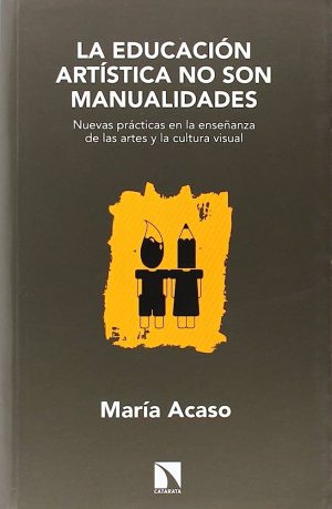 LA EDUCACION ARTISTICA NO SON MANUALIDADES - NUEVAS PRACTICAS EN LA ENSEÑANZA DE LAS ARTES Y LA CULTURA VISUAL