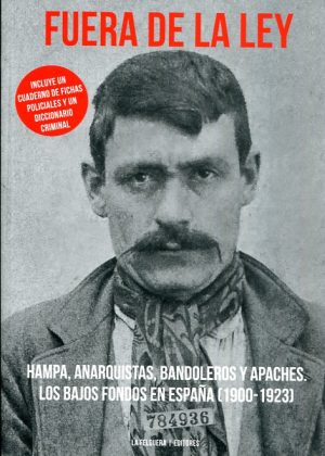 FUERA DE LA LEY; Hampa, anarquistas, bandoleros y apaches. Los bajos fondos en España (1900-1923)