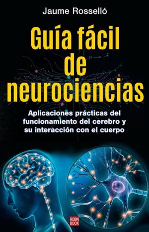 GUIA FACIL DE NEUROCIENCIAS - Aplicaciones prácticas del funcionamiento del cerebro y su interacción con el cuerpo