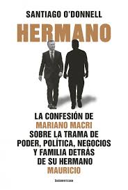HERMANO. La confesion de Mauricio Macri sobre la trama de poder, politica, negocios y familia detras de su hermano Mauricio