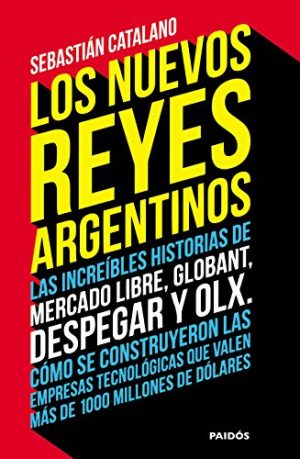 LOS NUEVOS REYES ARGENTINOS - Las increíbles historias de mercado libre, globant, despegar y olx