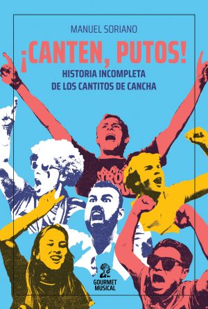 ¡CANTEN, PUTOS! - Historia incompleta de los cantitos de cancha