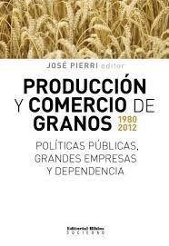 PRODUCCIÓN Y COMERCIO DE GRANOS 1980-2012 - POLÍTICAS PÚBLICAS, GRANDES EMPRESAS Y DEPENDENCIA
