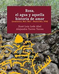 ROSA, EL AGUA Y AQUELLA HISTORIA DE AMOR (Armenteira, Meis 1863 – Montevideo, 1958)