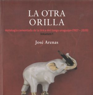LA OTRA ORILLA -  Antología comentada de la lírica del tango uruguayo (1927-2020)