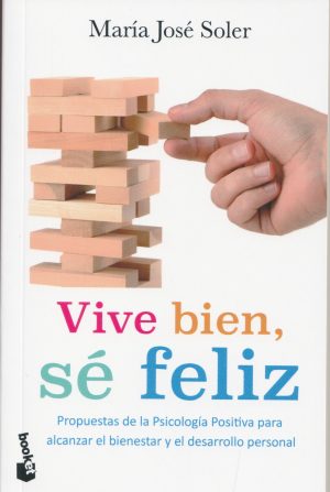 VIVE BIEN, SE FELIZ - PROPUESTAS DE LA PSICOLOGIA POSITIVA PARA ALCANZAR EL BIENESTAR Y EL DESARROLLO PERSONAL