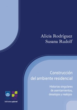 CONSTRUCCIÓN DEL AMBIENTE RESIDENCIAL Historias singulares de asentamiento, desalojos y realojos s