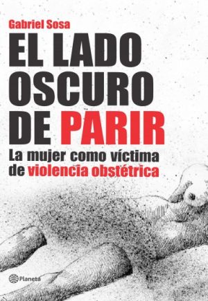 EL LADO OSCURO DE PARIR - LA MUJER COMO VÍCTIMA DE VIOLENCIA OBSTÉTRICA