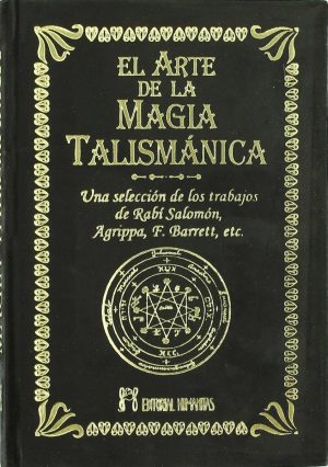 EL ARTE DE LA MAGIA TALISMANICA  - Una selección de los trabajos de Rabí Salomón, Agrippa, F. Barrett, etc
