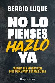 NO LO PIENSES, HAZLO YA - Supera tus miedos con disciplina para ser mas libre
