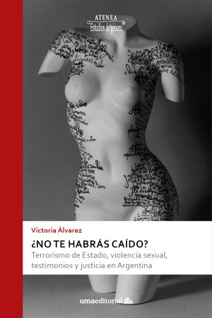 ¿NO TE HABRÁS CAÍDO? Terrorismo de Estado, violencia sexual, testimonios y justicia en Argentina