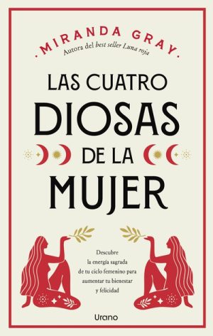 LAS CUATRO DIOSAS DE LA MUJER - Descubre la energía sagrada de tu ciclo femenino para aumentar tu bienestar y felicidad