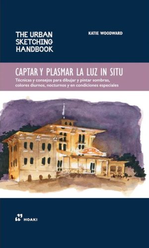 CAPTAR Y PLASMAR LA LUZ IN SITU - Técnicas y consejos para dibujar y pintar sombras, colores diurnos, nocturnos y en condiciones especiales (The urban sketching handbook)
