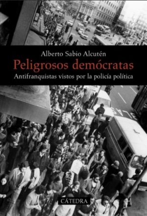 PELIGROSOS DEMÓCRATAS - ANTIFRANQUISTAS VISTOS POR LA POLICÍA POLÍTICA