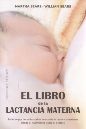 EL LIBRO DE LA LACTANCIA MATERNA - Todo lo que necesitas saber acerca de la lactancia materna desde el nacimiento hasta el destete