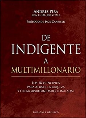 DE INDIGENTE A MULTIMILLONARIO. Los 18 principios para atraer la riqueza y crear oportunidades ilimitadas