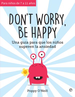 DON´T WORRY, BE HAPPY - UNA GUÍA PARA QUE LOS NIÑOS SUPEREN LA ANSIEDAD
