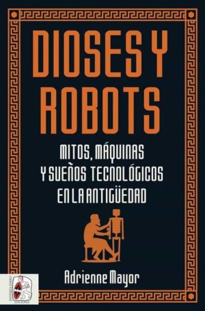 DIOSES Y ROBOTS. MITOS, MAQUINAS Y SUEÑOS TECNOLOGICOS EN LA ANTIGÜEDAD