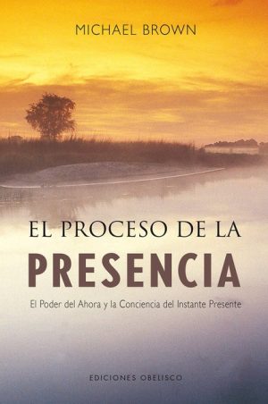 EL PROCESO DE LA PRESENCIA - El poder del ahora y la conciencia del instante presente