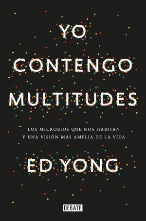 YO CONTENGO MULTITUDES. Los microbios que nos habitan y una visión más amplia de la vida.