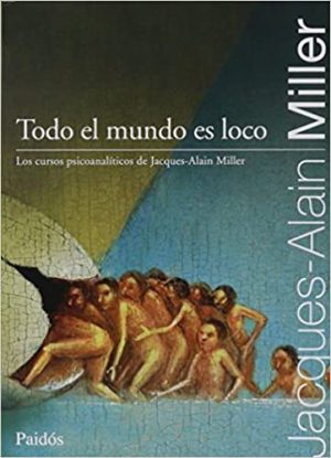 TODO EL MUNDO ES LOCO - LOS CURSOS PSICOANALITICOS DE JACQUES-ALAIN MILLER