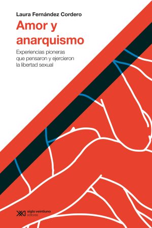 AMOR Y ANARQUISMO - EXPERIENCIAS PIONERAS QUE PENSARON Y EJERCIERON LA LIBERTAD SEXUAL
