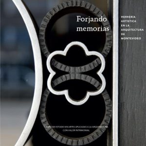 FORJANDO MEMORIAS - HERRERÍA ARTÍSTICA EN LA ARQUITECTURA DE MONTEVIDEO