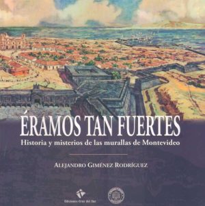 ERAMOS TAN FUERTES - Historia y misterios de las murallas de Montevideo.