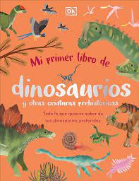MI PRIMER LIBRO DE DINOSAURIOS Y OTRAS CRIATURAS PREHISTORICAS - Todo lo que quieres saber de tus dinosaurios preferidos