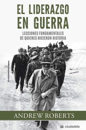 EL LIDERAZGO EN GUERRA - LECCIONES FUNDAMENTALES DE QUIENES HICIERON HISTORIA