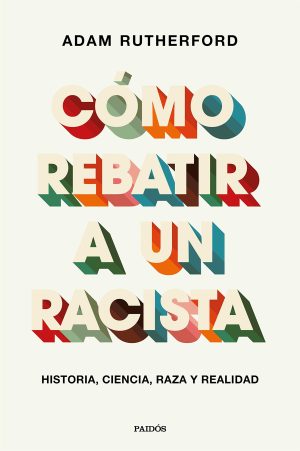 CÓMO REBATIR A UN RACISTA. Historia, ciencia, raza y realidad