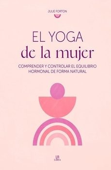 EL YOGA DE LA MUJER - Comprender y controlar el equilibrio hormonal de forma natural