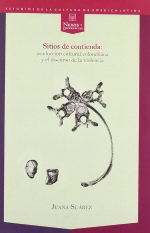 SITIOS DE CONTIENDA: PRODUCCIÓN CULTURAL COLOMBIANA Y EL DISCURSO DE LA VIOLENCIA