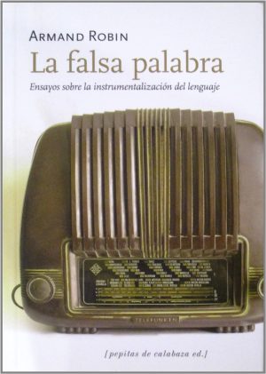 LA FALSA PALABRA - ENSAYOS SOBRE LA INSTRUMENTALIZACIÓN DEL LENGUAJE