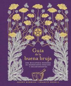 GUIA DE LA BUENA BRUJA. Una wiccapedia moderna de ingredientes magicos y encantamientos