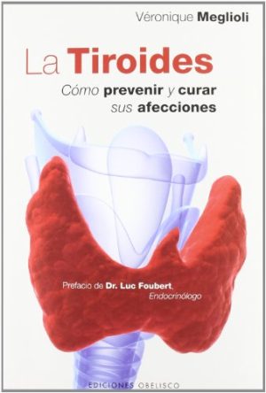 LA TIROIDES. CÓMO PREVENIR Y CURAR SUS AFECCIONES.