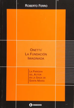 ONETTI / LA FUNDACION IMAGINADA - La paradia del autor en la saga de Santa María