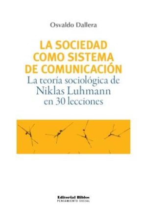 LA SOCIEDAD COMO SISTEMA DE COMUNICACIÓN. La teoria sociologica de Niklas Luhmann en 30 lecciones.