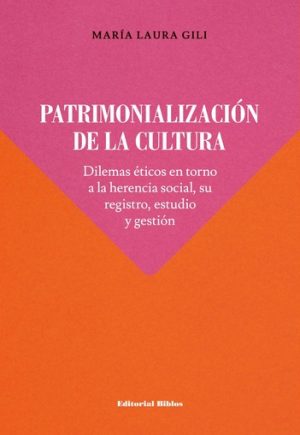 PATRIMONIALIZACION DE LA CULTURA. Dilemas eticos en torno a la herencia social, su registro, estudio y gestion
