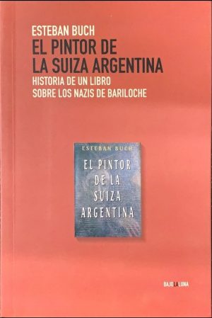 EL PINTOR DE LA SUIZA ARGENTINA - HISTORIA DE UN LIBRO SOBRE LOS NAZIS EN BARILOCHE