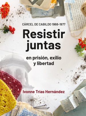 RESISTIR JUNTAS EN PRISIÓN, EXILIO Y LIBERTAD - Cárcel de Cabildo 1968-1977