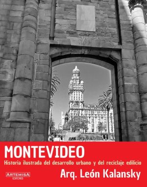 MONTEVIDEO. HISTORIA ILUSTRADA DEL DESARROLLO URBANO Y DEL RECICLAJE EDILICIO